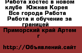 Работа хостес в новом клубе, Южная Корея  - Все города Работа » Работа и обучение за границей   . Приморский край,Артем г.